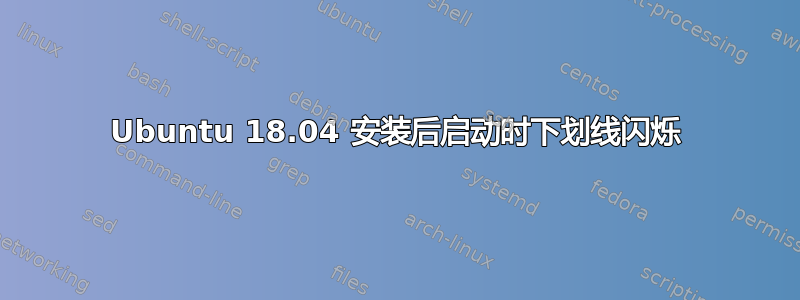 Ubuntu 18.04 安装后启动时下划线闪烁