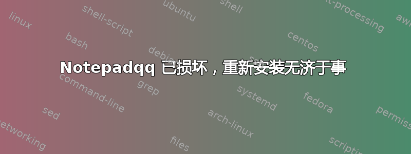 Notepadqq 已损坏，重新安装无济于事