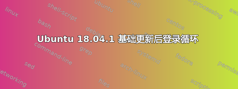 Ubuntu 18.04.1 基础更新后登录循环