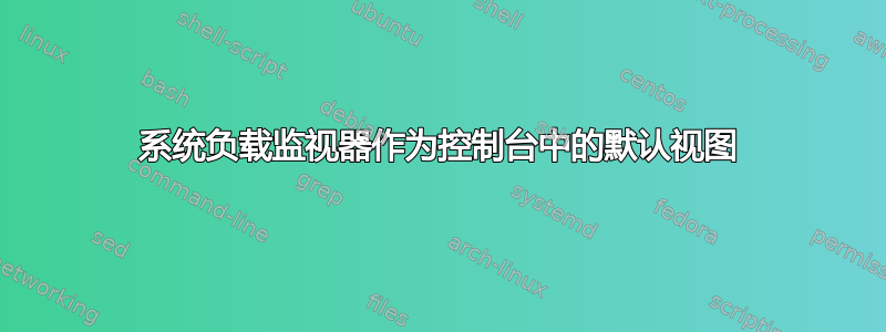 系统负载监视器作为控制台中的默认视图