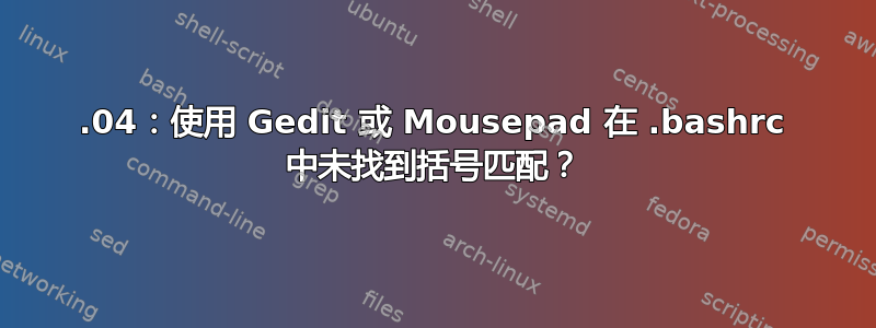 18.04：使用 Gedit 或 Mousepad 在 .bashrc 中未找到括号匹配？