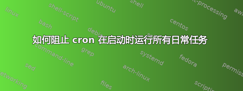 如何阻止 cron 在启动时运行所有日常任务