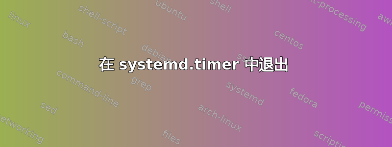 在 systemd.timer 中退出