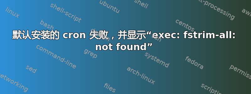 默认安装的 cron 失败，并显示“exec: fstrim-all: not found”