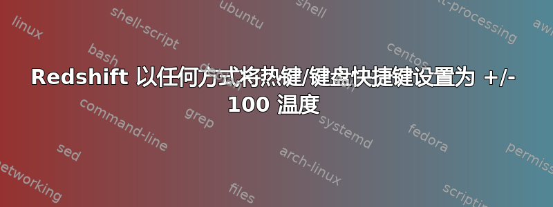 Redshift 以任何方式将热键/键盘快捷键设置为 +/- 100 温度