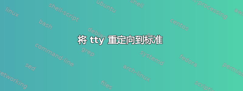 将 tty 重定向到标准