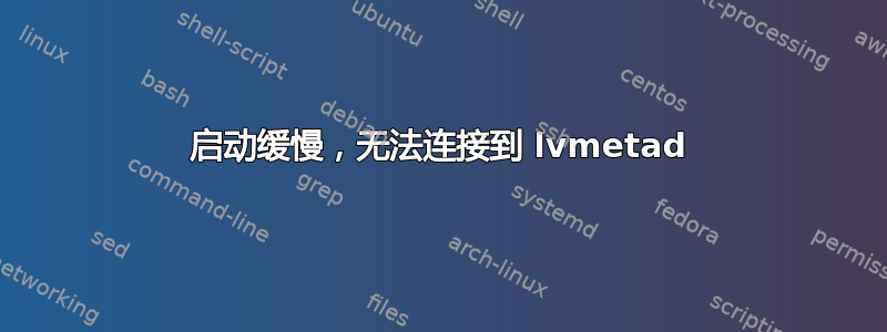 启动缓慢，无法连接到 lvmetad