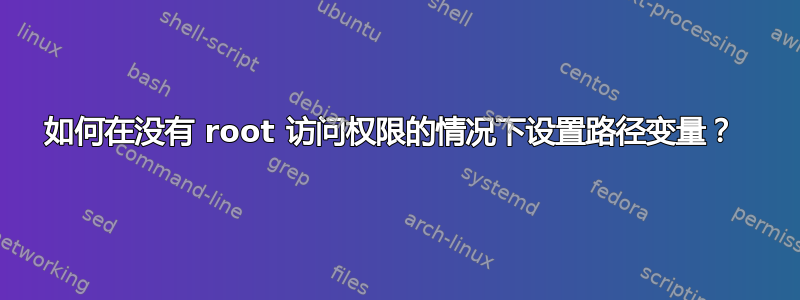 如何在没有 root 访问权限的情况下设置路径变量？ 