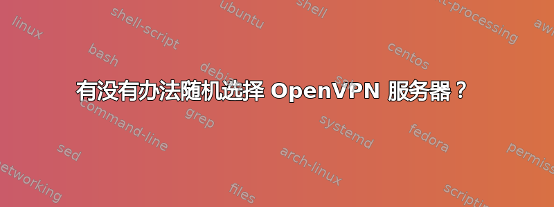 有没有办法随机选择 OpenVPN 服务器？