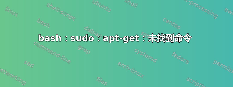 bash：sudo：apt-get：未找到命令