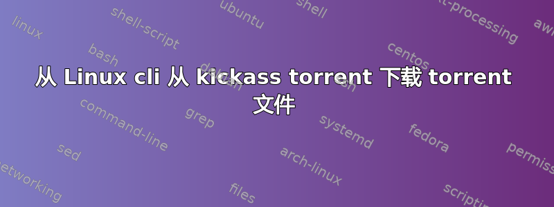 从 Linux cli 从 kickass torrent 下载 torrent 文件