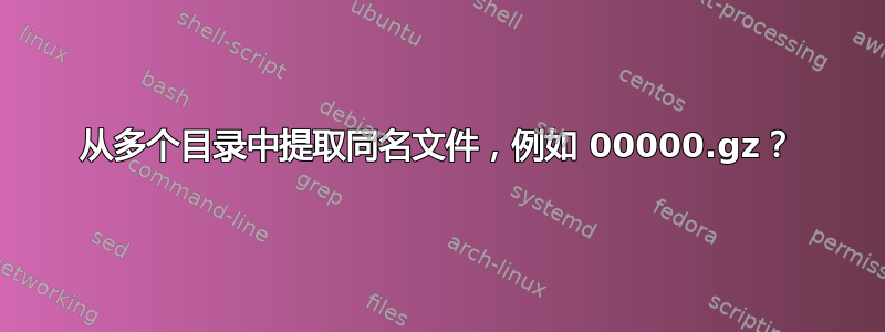 从多个目录中提取同名文件，例如 00000.gz？