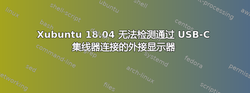 Xubuntu 18.04 无法检测通过 USB-C 集线器连接的外接显示器