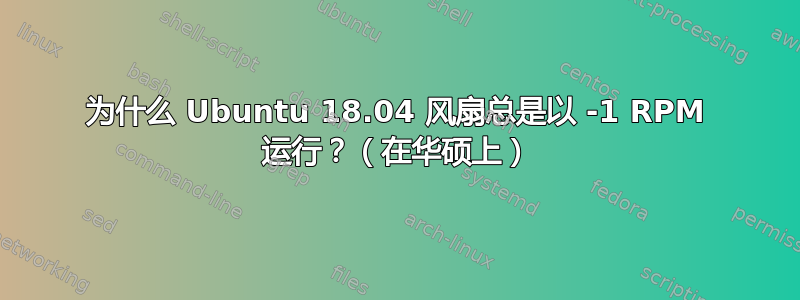 为什么 Ubuntu 18.04 风扇总是以 -1 RPM 运行？（在华硕上）