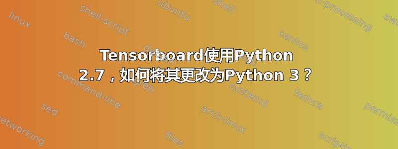 Tensorboard使用Python 2.7，如何将其更改为Python 3？