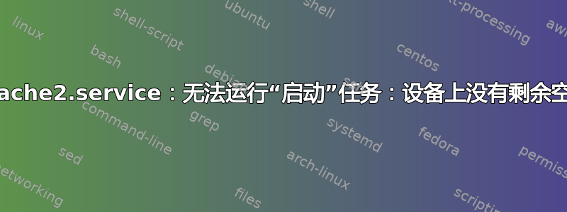 apache2.service：无法运行“启动”任务：设备上没有剩余空间