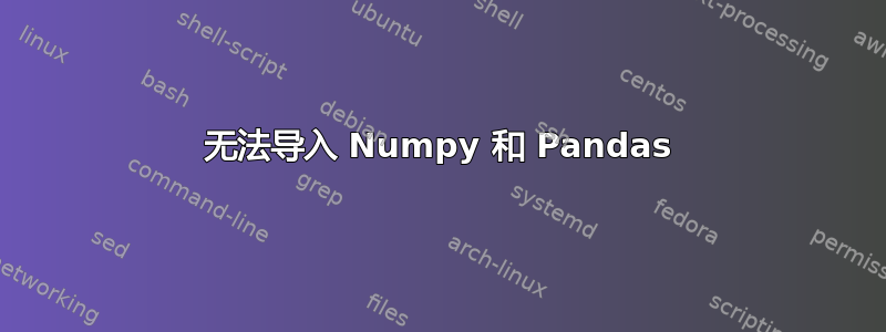 无法导入 Numpy 和 Pandas