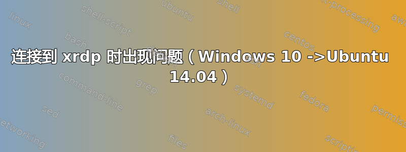 连接到 xrdp 时出现问题（Windows 10 ->Ubuntu 14.04）