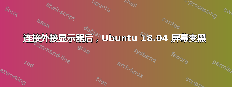 连接外接显示器后，Ubuntu 18.04 屏幕变黑