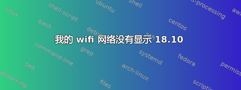 我的 wifi 网络没有显示 18.10