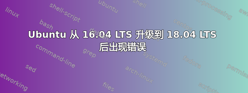 Ubuntu 从 16.04 LTS 升级到 18.04 LTS 后出现错误