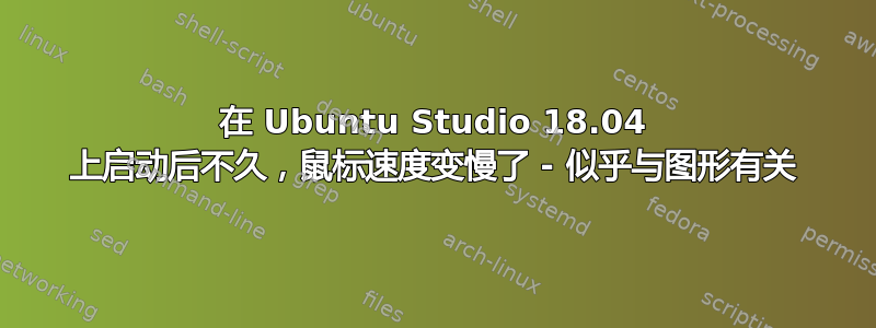 在 Ubuntu Studio 18.04 上启动后不久，鼠标速度变慢了 - 似乎与图形有关