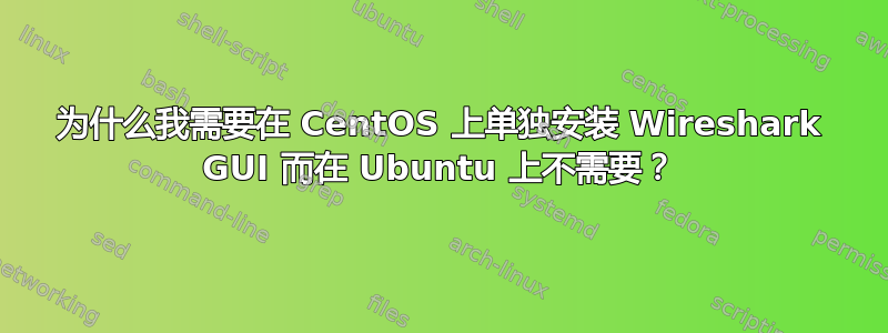 为什么我需要在 CentOS 上单独安装 Wireshark GUI 而在 Ubuntu 上不需要？