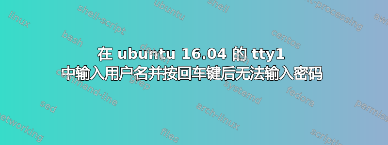 在 ubuntu 16.04 的 tty1 中输入用户名并按回车键后无法输入密码