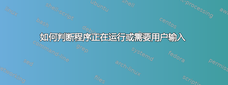 如何判断程序正在运行或需要用户输入