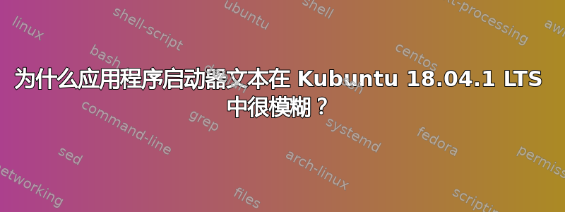 为什么应用程序启动器文本在 Kubuntu 18.04.1 LTS 中很模糊？