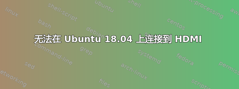 无法在 Ubuntu 18.04 上连接到 HDMI