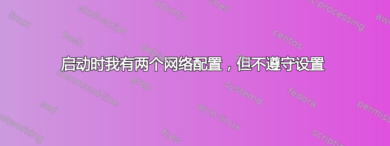 启动时我有两个网络配置，但不遵守设置