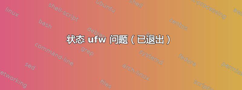 状态 ufw 问题（已退出）