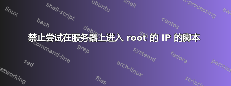 禁止尝试在服务器上进入 root 的 IP 的脚本