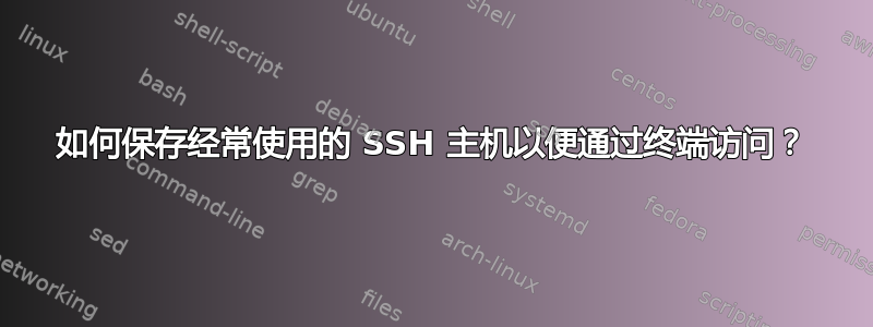 如何保存经常使用的 SSH 主机以便通过终端访问？