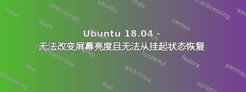 Ubuntu 18.04 - 无法改变屏幕亮度且无法从挂起状态恢复