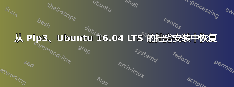 从 Pip3、Ubuntu 16.04 LTS 的拙劣安装中恢复