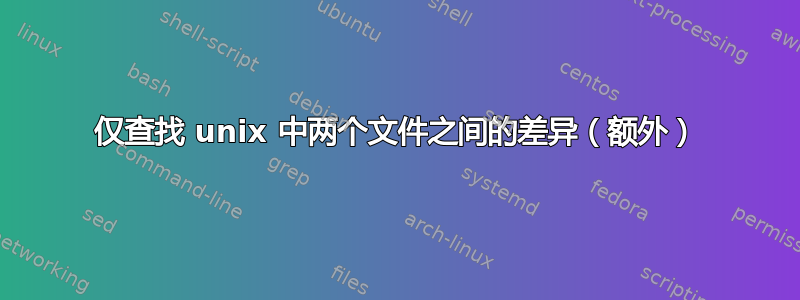 仅查找 unix 中两个文件之间的差异（额外）