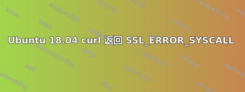 Ubuntu 18.04 curl 返回 SSL_ERROR_SYSCALL