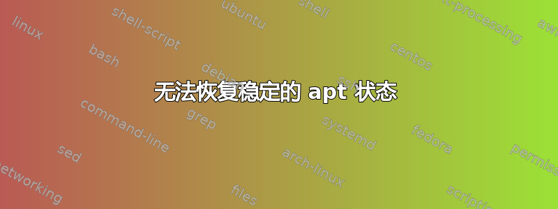 无法恢复稳定的 apt 状态