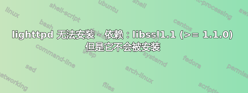 lighttpd 无法安装 - 依赖：libssl1.1 (>= 1.1.0) 但是它不会被安装