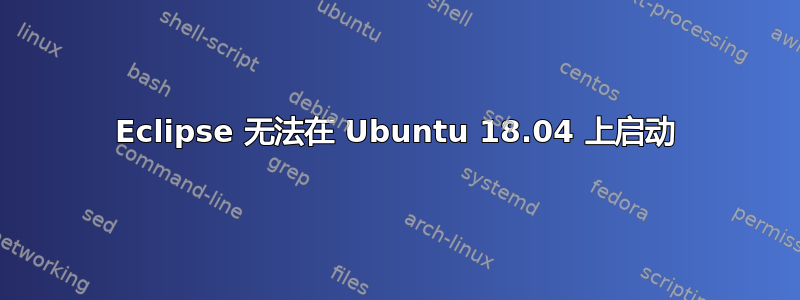 Eclipse 无法在 Ubuntu 18.04 上启动