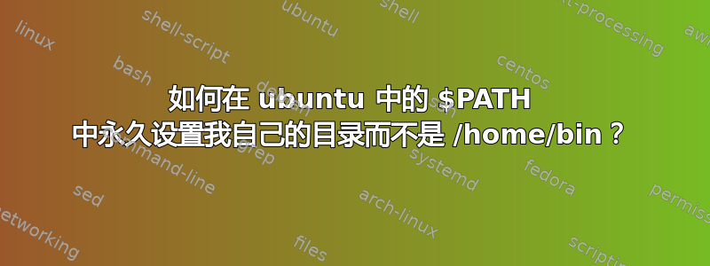 如何在 ubuntu 中的 $PATH 中永久设置我自己的目录而不是 /home/bin？