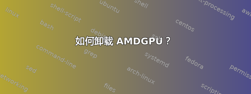 如何卸载 AMDGPU？