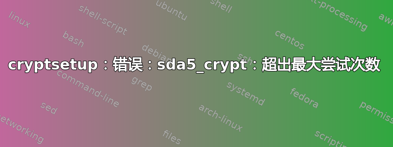 cryptsetup：错误：sda5_crypt：超出最大尝试次数