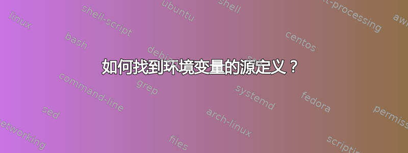 如何找到环境变量的源定义？