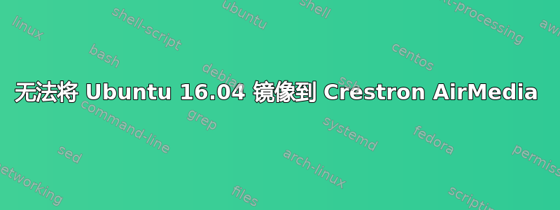 无法将 Ubuntu 16.04 镜像到 Crestron AirMedia