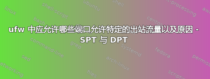 ufw 中应允许哪些端口允许特定的出站流量以及原因 - SPT 与 DPT