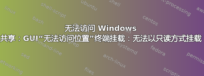 无法访问 Windows 共享：GUI“无法访问位置”终端挂载：无法以只读方式挂载