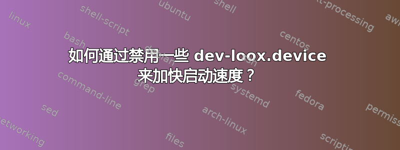 如何通过禁用一些 dev-loox.device 来加快启动速度？